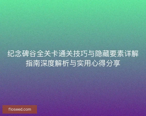 纪念碑谷全关卡通关技巧与隐藏要素详解指南深度解析与实用心得分享